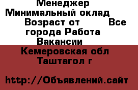 Менеджер › Минимальный оклад ­ 8 000 › Возраст от ­ 18 - Все города Работа » Вакансии   . Кемеровская обл.,Таштагол г.